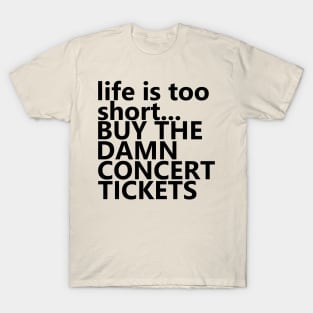 life is too short.. BUY THE DAMN CONCERT TICKETS T-Shirt